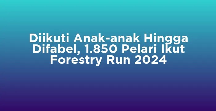 Featured image for Diikuti Anak-anak Hingga Difabel, 1.850 Pelari Ikut Forestry Run 2024