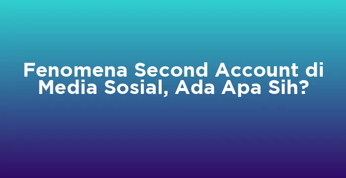 Featured image for Fenomena Second Account di Media Sosial, Ada Apa Sih?