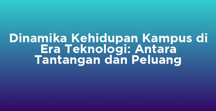 Featured image for Dinamika Kehidupan Kampus di Era Teknologi: Antara Tantangan dan Peluang