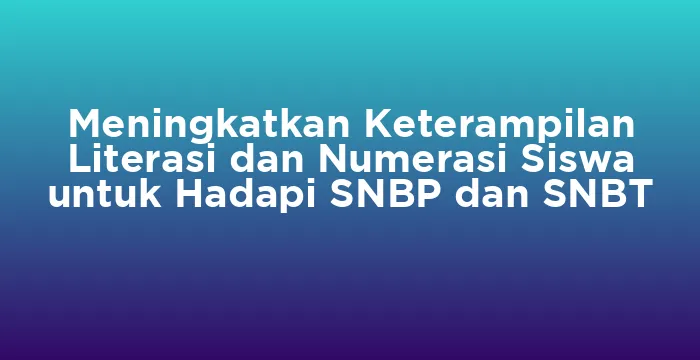 Featured image for Meningkatkan Keterampilan Literasi dan Numerasi Siswa untuk Hadapi SNBP dan SNBT