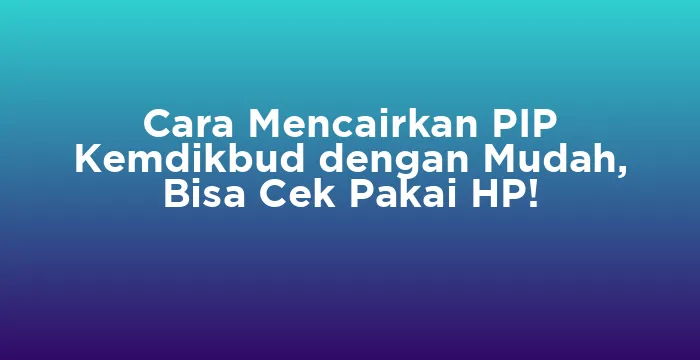 Featured image for Cara Mencairkan PIP Kemdikbud dengan Mudah, Bisa Cek Pakai HP!