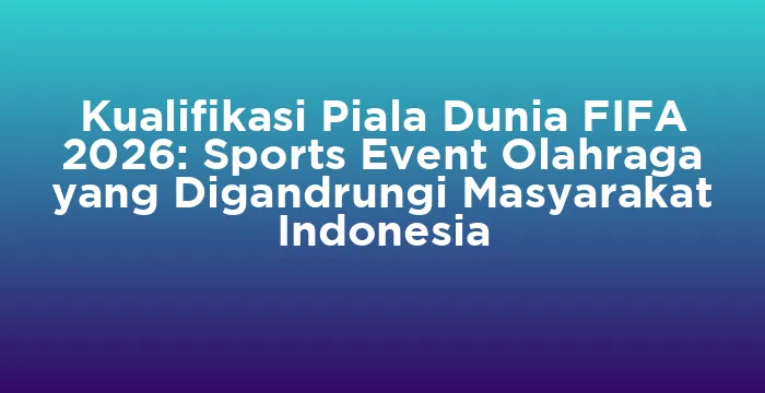 Featured image for Kualifikasi Piala Dunia FIFA 2026: Sports Event Olahraga yang Digandrungi Masyarakat Indonesia