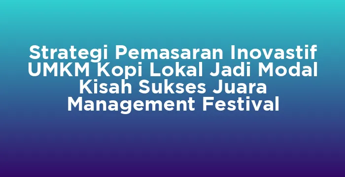 Featured image for Strategi Pemasaran Inovastif UMKM Kopi Lokal Jadi Modal Kisah Sukses Juara Management Festival