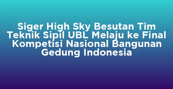 Featured image for Siger High Sky Besutan Tim Teknik Sipil UBL Melaju ke Final Kompetisi Nasional Bangunan Gedung Indonesia