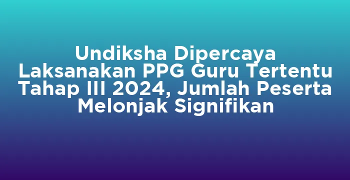 Featured image for Undiksha Dipercaya Laksanakan PPG Guru Tertentu Tahap III 2024, Jumlah Peserta Melonjak Signifikan