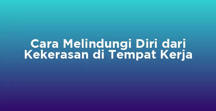 Featured image for Cara Melindungi Diri dari Kekerasan di Tempat Kerja