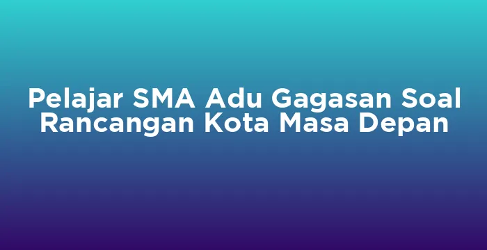 Featured image for Pelajar SMA Adu Gagasan Soal Rancangan Kota Masa Depan