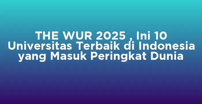 Featured image for THE WUR 2025 , Ini 10 Universitas Terbaik di Indonesia yang Masuk Peringkat Dunia