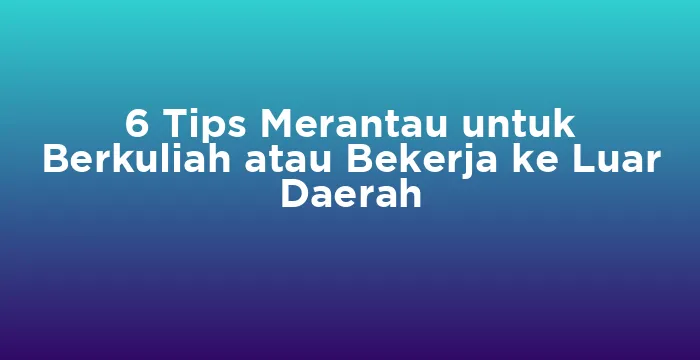 Featured image for 6 Tips Merantau untuk Berkuliah atau Bekerja ke Luar Daerah
