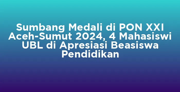 Featured image for Sumbang Medali di PON XXI Aceh-Sumut 2024, 4 Mahasiswi UBL di Apresiasi Beasiswa Pendidikan