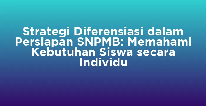 Featured image for Strategi Diferensiasi dalam Persiapan SNPMB: Memahami Kebutuhan Siswa secara Individu