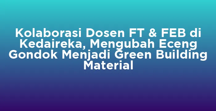 Featured image for Kolaborasi Dosen FT & FEB di Kedaireka, Mengubah Eceng Gondok Menjadi Green Building Material