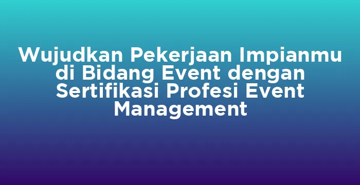 Featured image for Wujudkan Pekerjaan Impianmu di Bidang Event dengan Sertifikasi Profesi Event Management