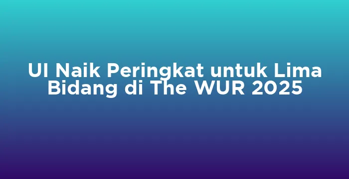 Featured image for UI Naik Peringkat untuk Lima Bidang di The WUR 2025