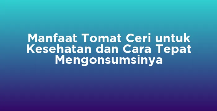 Featured image for Manfaat Tomat Ceri untuk Kesehatan dan Cara Tepat Mengonsumsinya