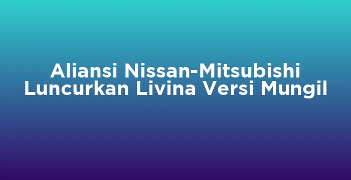 Featured image for Aliansi Nissan-Mitsubishi Luncurkan Livina Versi Mungil