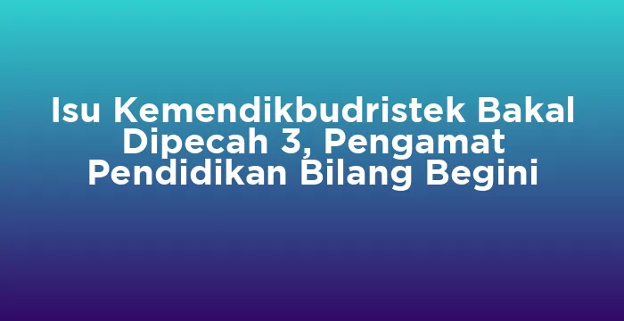 Featured image for Isu Kemendikbudristek Bakal Dipecah 3, Pengamat Pendidikan Bilang Begini