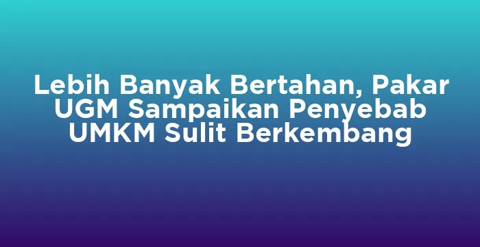 Featured image for Lebih Banyak Bertahan, Pakar UGM Sampaikan Penyebab UMKM Sulit Berkembang