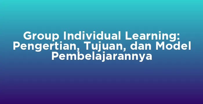 Featured image for Group Individual Learning: Pengertian, Tujuan, dan Model Pembelajarannya