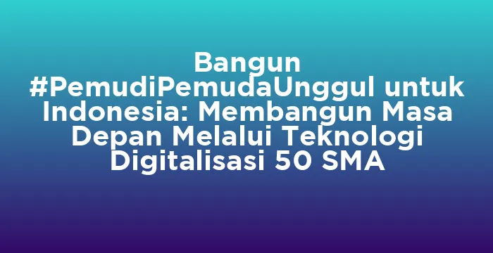 Featured image for Bangun #PemudiPemudaUnggul untuk Indonesia: Membangun Masa Depan Melalui Teknologi Digitalisasi 50 SMA