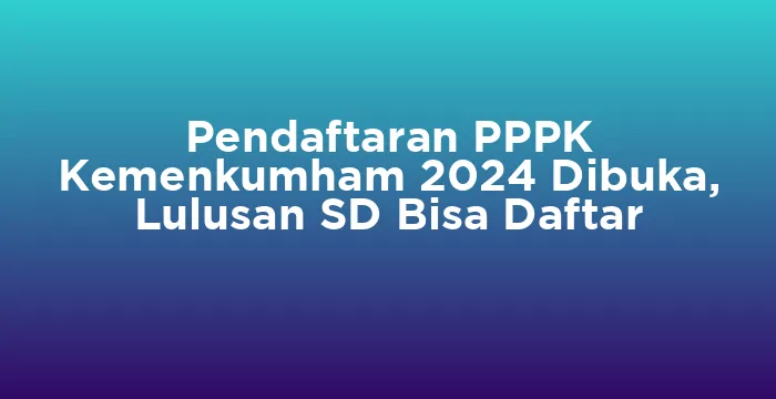 Featured image for Pendaftaran PPPK Kemenkumham 2024 Dibuka, Lulusan SD Bisa Daftar