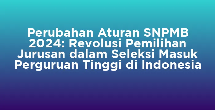 Featured image for Perubahan Aturan SNPMB 2024: Revolusi Pemilihan Jurusan dalam Seleksi Masuk Perguruan Tinggi di Indonesia