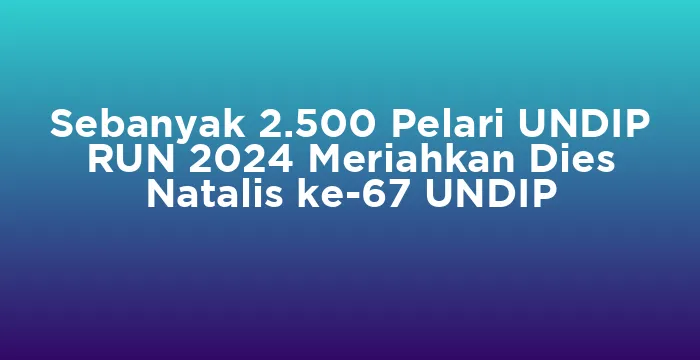 Featured image for Sebanyak 2.500 Pelari UNDIP RUN 2024 Meriahkan Dies Natalis ke-67 UNDIP