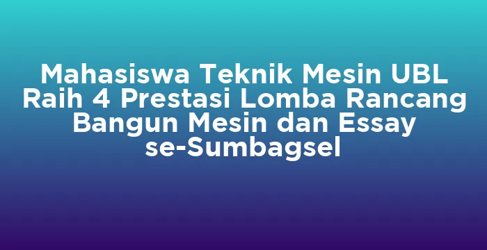 Featured image for Mahasiswa Teknik Mesin UBL Raih 4 Prestasi Lomba Rancang Bangun Mesin dan Essay se-Sumbagsel