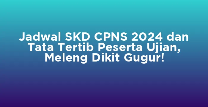 Featured image for Jadwal SKD CPNS 2024 dan Tata Tertib Peserta Ujian, Meleng Dikit Gugur!