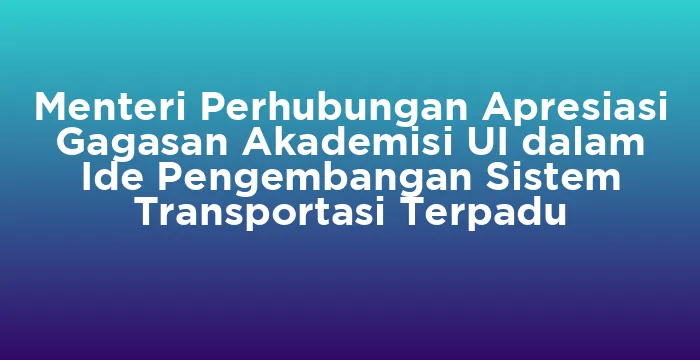 Featured image for Menteri Perhubungan Apresiasi Gagasan Akademisi UI dalam Ide Pengembangan Sistem Transportasi Terpadu