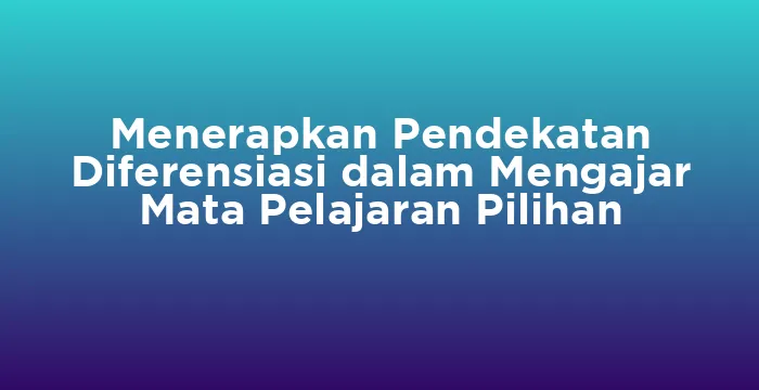 Featured image for Menerapkan Pendekatan Diferensiasi dalam Mengajar Mata Pelajaran Pilihan