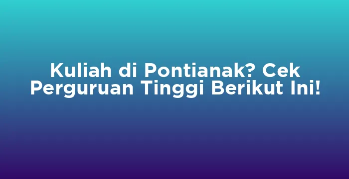 Featured image for Kuliah di Pontianak? Cek Perguruan Tinggi Berikut Ini!