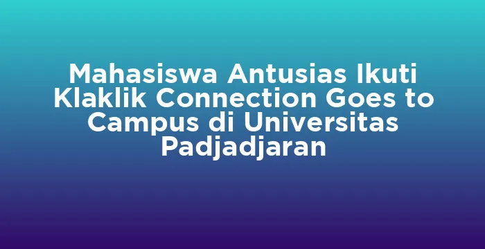Featured image for Mahasiswa Antusias Ikuti Klaklik Connection Goes to Campus di Universitas Padjadjaran