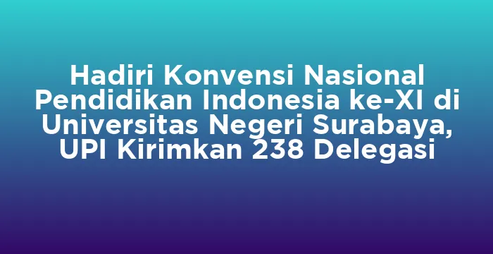 Featured image for Hadiri Konvensi Nasional Pendidikan Indonesia ke-XI di Universitas Negeri Surabaya, UPI Kirimkan 238 Delegasi