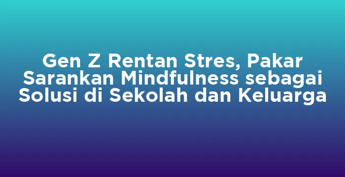 Featured image for Gen Z Rentan Stres, Pakar Sarankan Mindfulness sebagai Solusi di Sekolah dan Keluarga