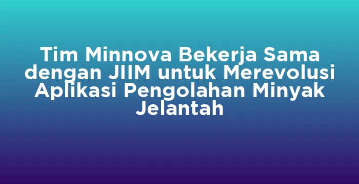 Featured image for Tim Minnova Bekerja Sama dengan JIIM untuk Merevolusi Aplikasi Pengolahan Minyak Jelantah