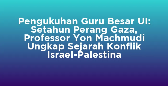 Featured image for Pengukuhan Guru Besar UI: Setahun Perang Gaza, Professor Yon Machmudi Ungkap Sejarah Konflik Israel-Palestina