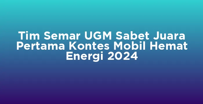 Featured image for Tim Semar UGM Sabet Juara Pertama Kontes Mobil Hemat Energi 2024