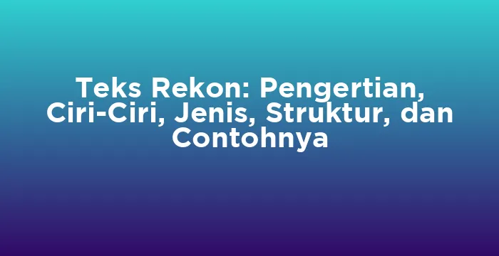 Featured image for Teks Rekon: Pengertian, Ciri-Ciri, Jenis, Struktur, dan Contohnya
