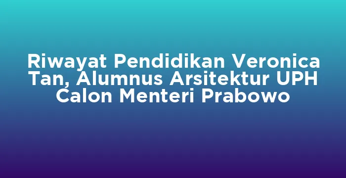 Featured image for Riwayat Pendidikan Veronica Tan, Alumnus Arsitektur UPH Calon Menteri Prabowo