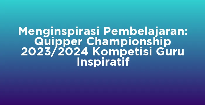 Featured image for Menginspirasi Pembelajaran: Quipper Championship 2023/2024 Kompetisi Guru Inspiratif