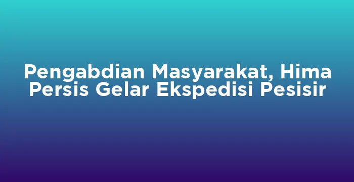 Featured image for Pengabdian Masyarakat, Hima Persis Gelar Ekspedisi Pesisir