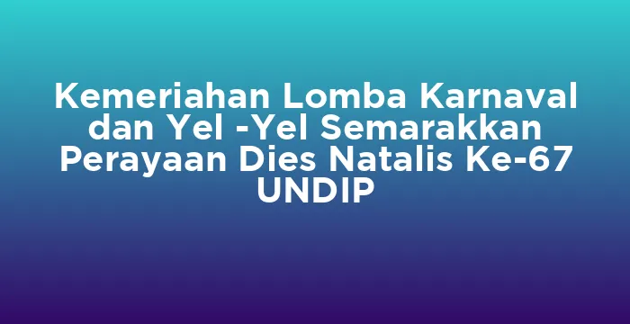 Featured image for Kemeriahan Lomba Karnaval dan Yel -Yel Semarakkan Perayaan Dies Natalis Ke-67 UNDIP