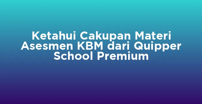 Featured image for Ketahui Cakupan Materi Asesmen KBM dari Quipper School Premium