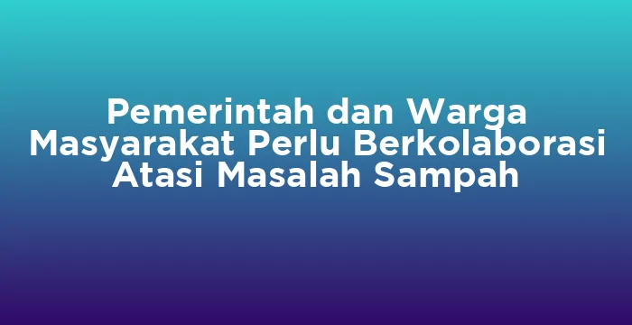 Featured image for Pemerintah dan Warga Masyarakat Perlu Berkolaborasi Atasi Masalah Sampah
