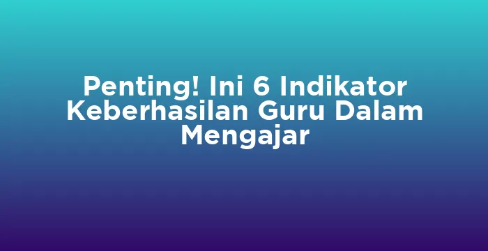 Featured image for Penting! Ini 6 Indikator Keberhasilan Guru Dalam Mengajar