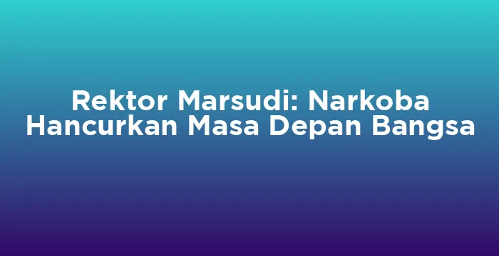 Featured image for Rektor Marsudi: Narkoba Hancurkan Masa Depan Bangsa
