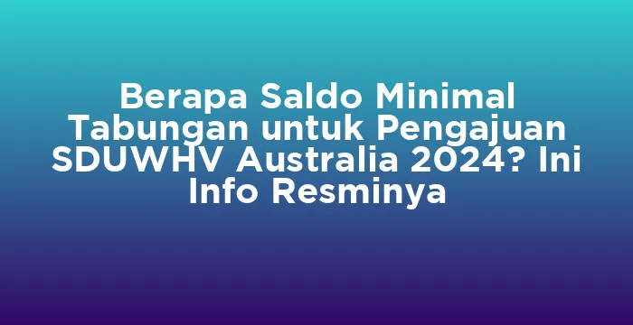 Featured image for Berapa Saldo Minimal Tabungan untuk Pengajuan SDUWHV Australia 2024? Ini Info Resminya