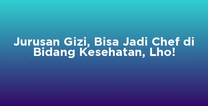 Featured image for Jurusan Gizi, Bisa Jadi Chef di Bidang Kesehatan, Lho!