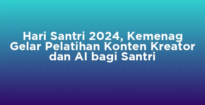 Featured image for Hari Santri 2024, Kemenag Gelar Pelatihan Konten Kreator dan AI bagi Santri